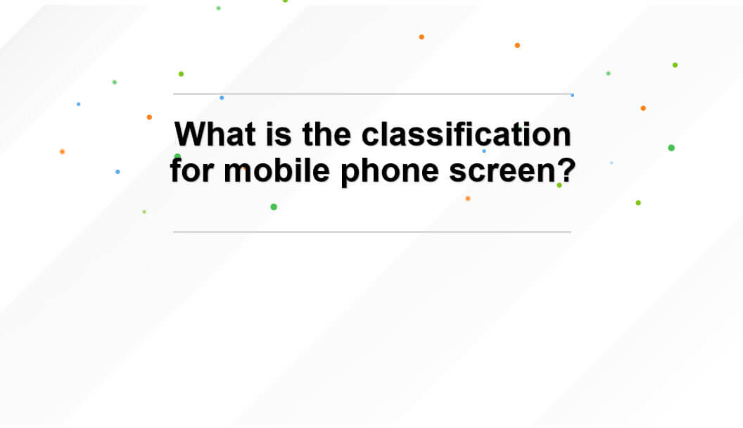 what is the classification for mobile phone screen?