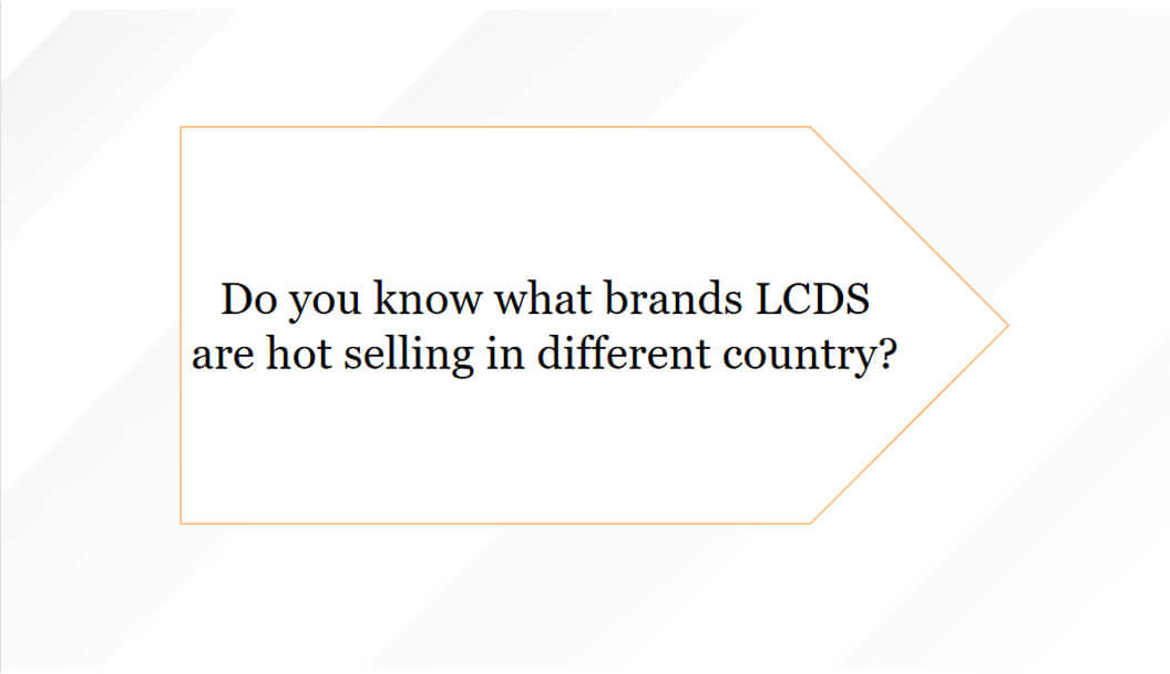 Do you know what brands LCDS are hot selling in different country?
